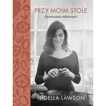 PRZY MOIM STOLE ŚWIĘTOWANIE CODZIENNOŚCI - NIGELLA LAWSON