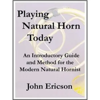 Cizojazyčná kniha Playing Natural Horn Today: An Introductory Guide and Method for the Modern Natural Hornist – John Ericson (EN)