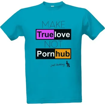 Pánská móda Tričko s potiskem MAKE True love NOT Porn hub...just kidding :) pánské