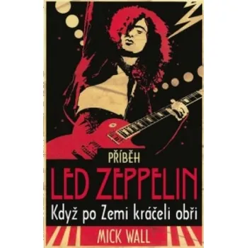 Příběh Led Zeppelin: Když po zemi kráčeli obři - Mick Wall (2011, pevná)