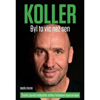 Literární biografie Koller: Byl to víc než sen: Životní zpověď nejlepšího střelce fotbalové reprezentace - Ondřej Škvor (2021, pevná)
