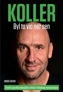Literární biografie Koller: Byl to víc než sen: Životní zpověď nejlepšího střelce fotbalové reprezentace - Ondřej Škvor (2021, pevná)