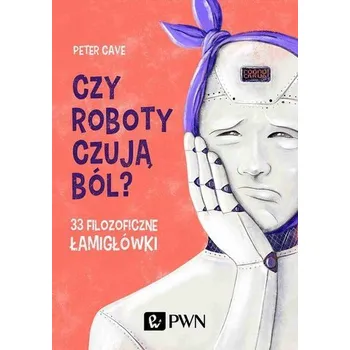 Czy roboty czują ból? 33 filozoficzne łamigłówki - Peter Cave