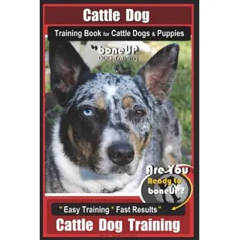 Učebnice Cattle Dog Training Book for Cattle Dogs & Puppies By BoneUP DOG Training: Are You Ready to Bone Up? Easy Training * Fast Results Cattle Dog Training – Mrs Karen Douglas Kane (EN)