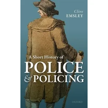 Cizí jazyk Short History of Police and Policing - Emsley, Clive (Emeritus Professor, Emeritus Professor, Open University, UK)