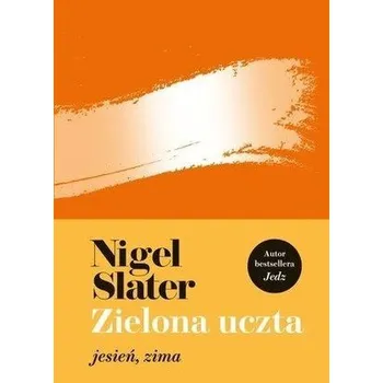 Zielona uczta: jesień, zima - NIGEL SLATER