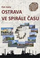 Ostrava ve spirále času: Průvodce Ostravou od dob nejstarších do současnosti - Petr Káňa (2014) [E-kniha]