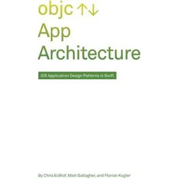 Populárně naučná literatura pro dospělé App Architecture: iOS Application Design Patterns in Swift – Chris Eidhof,Matt Gallagher,Florian Kugler (EN)