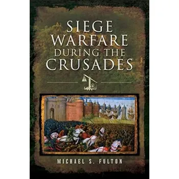 Siege Warfare during the Crusades - Fulton, Michael S
