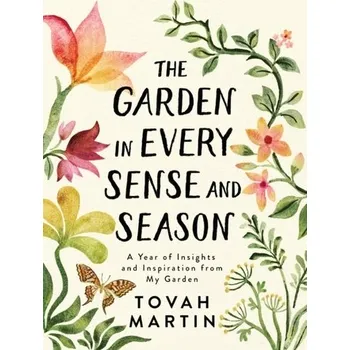 Garden in Every Sense and Season: A Year of Insights and Inspiration from My Garden - Martin, Tovah