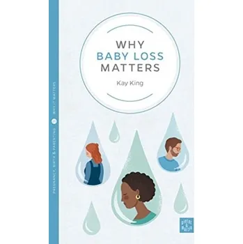 Why Baby Loss Matters - King, Kay
