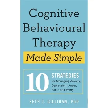 Cognitive Behavioural Therapy Made Simple - Gillihan, Seth J.