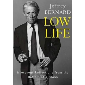 Low Life - Irreverent Reflections from the Bottom of a Glass - Bernard, Late Jeffrey