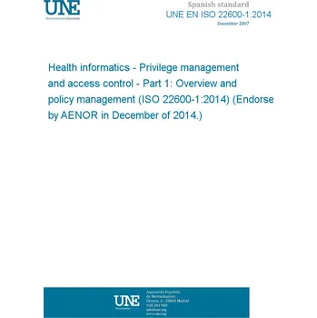 UNE EN ISO 22600-1:2014 Health informatics - Privilege management and access control - Part 1: Overview and policy management (ISO 22600-1:2014) (Endorsed by AENOR in December of 2014.) Anglicky PDF