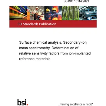 BS ISO 18114:2021 Surface chemical analysis. Secondary-ion mass spectrometry. Determination of relative sensitivity factors from ion-implanted reference materials Anglicky Tisk