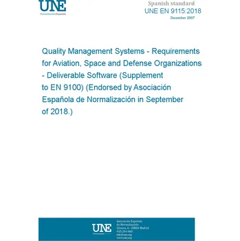 UNE EN 9115:2018 Quality Management Systems - Requirements for Aviation, Space and Defense Organizations - Deliverable Software (Supplement to EN 9100) (Endorsed by Asociación Española de Normalización in September of 2018.) Anglicky PDF