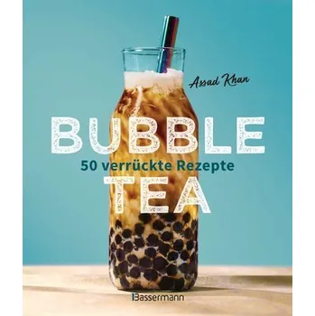 Bubble Tea selber machen - 50 verrückte Rezepte für kalte und heiße Bubble Tea Cocktails und Mocktails. Mit oder ohne Krone - Assad Khan