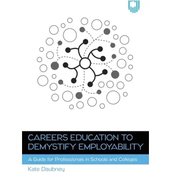 Careers Education to Demystify Employability: A Guide for Professionals in Schools and Colleges - Daubney, Kate