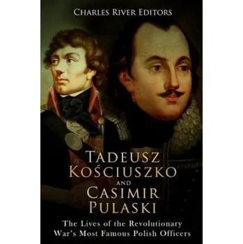 Kniha Tadeusz Kosciuszko and Casimir Pulaski: The Lives of the Revolutionary War's Most Famous Polish Officers – Charles River Editors (EN)