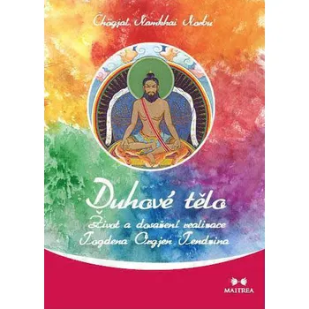 Duchovní literatura MAITREA inspirace srdcem Duhové tělo, Život a dosažení realizace Togdena Orgjen Tendzina / Čhögjal Namkhai Norbu