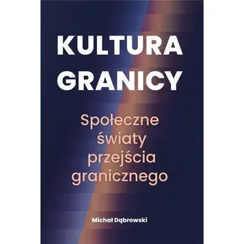 Kultura granicy. Społeczne światy przejścia... - Dąbrowski Michał