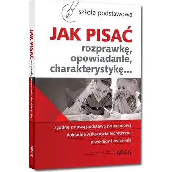 Jak pisać. Rozprawkę, opowiadanie... SP GREG - Zofia Pomianowska, Maria Zagnińska
