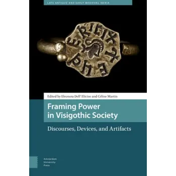 Cestování Framing Power in Visigothic Society: Discourses, Devices, and Artifacts – Eleonora Dell' Elicine,Céline Martin,Dolores Resdice (EN)