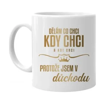 Žertovný předmět Dělám, co chci, kdy chci a kde chci, protože jsem v důchodu - hrnek s potiskem- Tričkový.cz