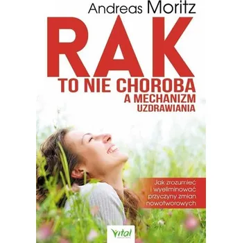 Rak to nie choroba a mechanizm uzdrawiania - Moritz, Andreas