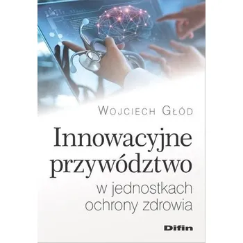 Innowacyjne przywództwo w jednostkach ochrony.. - Wojciech Głód