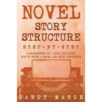Učebnice Novel Story Structure: Step-by-Step - 2 Manuscripts in 1 Book - Essential Novel Structure, Novel Template and Novel Planning Tricks Any Write – Sandy Marsh (EN)