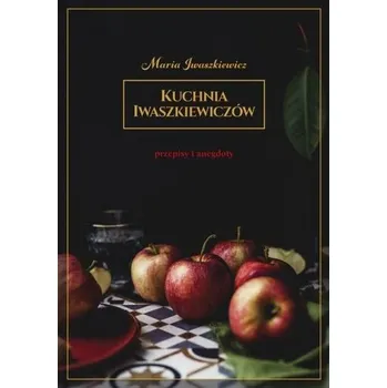 Kuchnia Iwaszkiewiczów Przepisy i anegdoty w.2019 - MARIA IWASZKIEWICZ