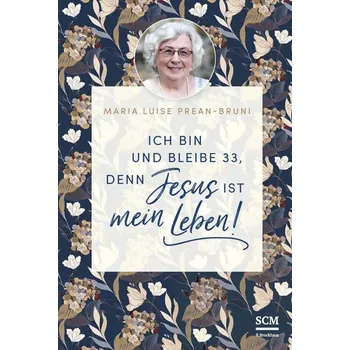 Ich bin und bleibe 33, denn Jesus ist mein Leben! - Prean-Bruni, Maria Luise