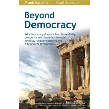 Učebnice Beyond Democracy: Why Democracy Does Not Lead to Solidarity, Prosperity and Liberty But to Social Conflict, Runaway Spending and a Tyran – Karel Beckman,Frank Karsten (EN)