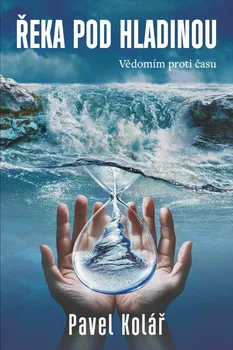 Řeka pod hladinou: Vědomím proti času - Pavel Kolář (2023, pevná)