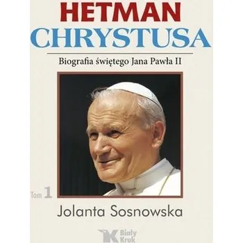 Literární biografie Hetman Chrystusa. Biografia św. Jana Pawła II T.1 - JOLANTA SOSNOWSKA