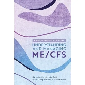 Physiotherapist's Guide to Understanding and Managing ME/CFS - Leslie, Karen a Clague-Baker, Nicola a Hilliard, Natalie a Bull, Michelle