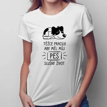 Žertovný předmět Těžce pracuji, aby měl můj pes slušný život - dámské tričko s potiskem