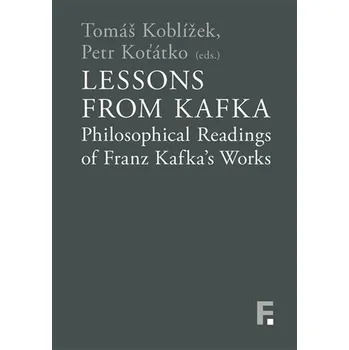Lessons from Kafka - Philosophical Readings of Franz Kafka´s Works - Tomáš Koblížek