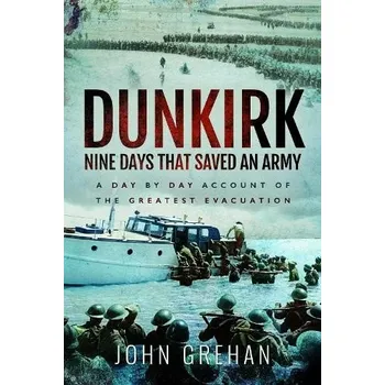 Dunkirk Nine Days That Saved An Army - Grehan, John