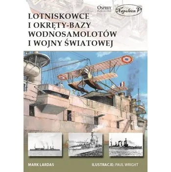 Lotniskowce i okręty-bazy wodnosamolotów I WŚ - Mark Lardas