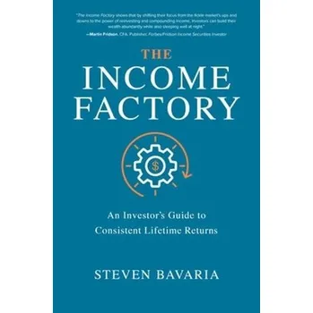 Income Factory: An Investor''s Guide to Consistent Lifetime Returns - Bavaria, Steven