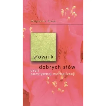 Słownik dobrych słów czyli pozytywnej werbalizacji - Małgorzata Brzoza