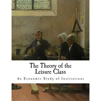 Cizojazyčná kniha The Theory of the Leisure Class: An Economic Study of Institutions – Thorstein Veblen (EN)