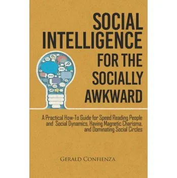 Cizojazyčná kniha Social Intelligence for the Socially Awkward: A Practical How-To Guide for Speed Reading People and Social Dynamics, Having Magnetic Charisma, and Dom – Gerald Confienza (EN)