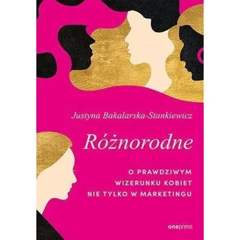 Różnorodne. O prawdziwym wizerunku kobiet.. - Justyna Bakalarska
