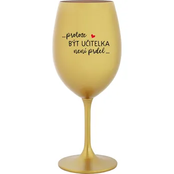 Sklenice ...PROTOŽE BÝT UČITELKA NENÍ PRDEL... - zlatá sklenice na víno 350 ml
