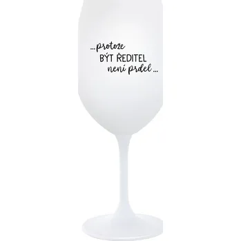 Sklenice ...PROTOŽE BÝT ŘEDITEL NENÍ PRDEL... - bílá sklenice na víno 350 ml