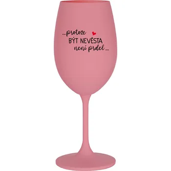 Sklenice ...PROTOŽE BÝT NEVĚSTA NENÍ PRDEL... - růžová sklenice na víno 350 ml