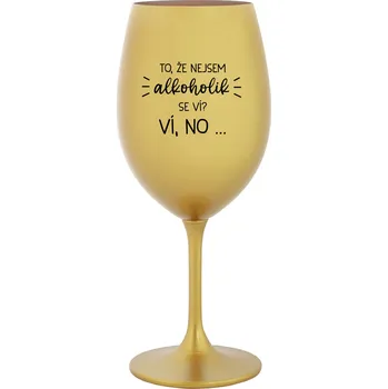 Sklenice TO, ŽE NEJSEM ALKOHOLIK SE VÍ? VÍ, NO... - zlatá sklenice na víno 350 ml